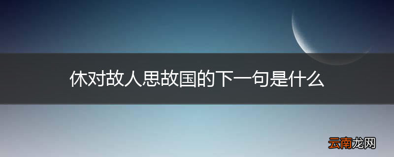 休对故人思故国的下一句是什么