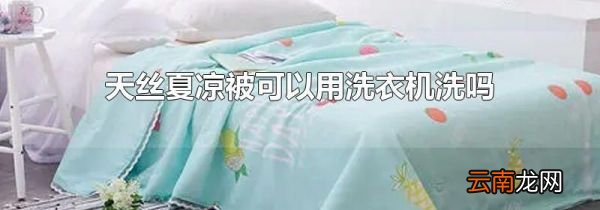 天丝夏凉被可以用洗衣机洗吗