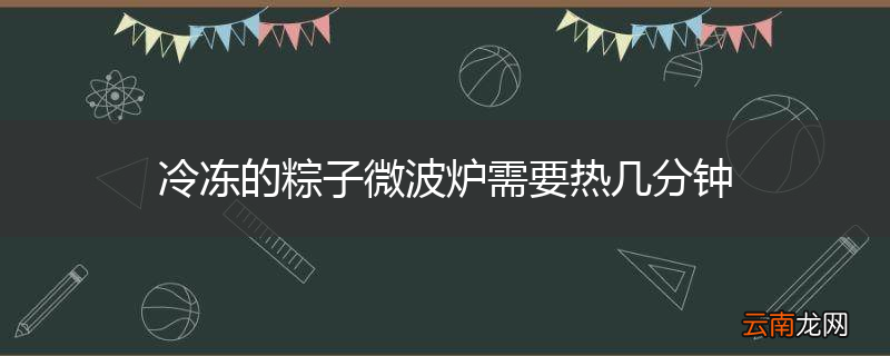 冷冻的粽子微波炉需要热几分钟