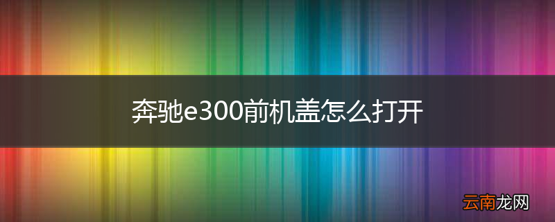奔驰e300前机盖怎么打开