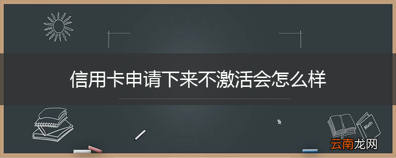 信用卡申请下来不激活会怎么样