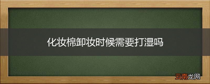 化妆棉卸妆时候需要打湿吗