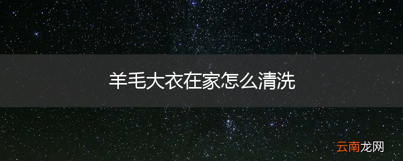 羊毛大衣在家怎么清洗