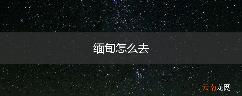 缅甸怎么去