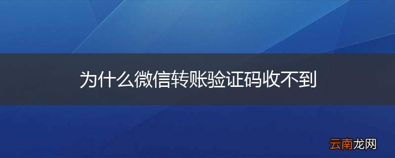 为什么微信转账验证码收不到