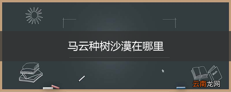 马云种树沙漠在哪里