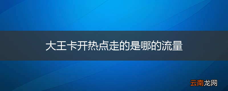 大王卡开热点走的是哪的流量