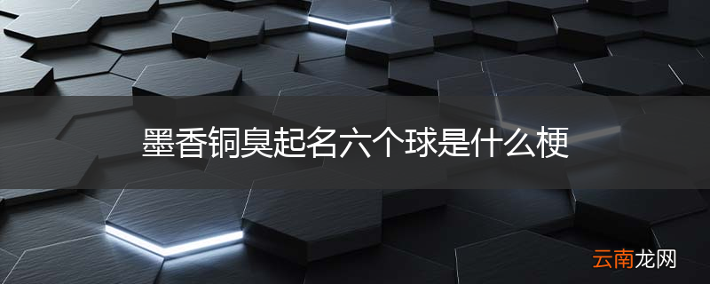 墨香铜臭起名六个球是什么梗