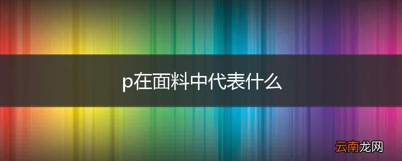 p在面料中代表什么