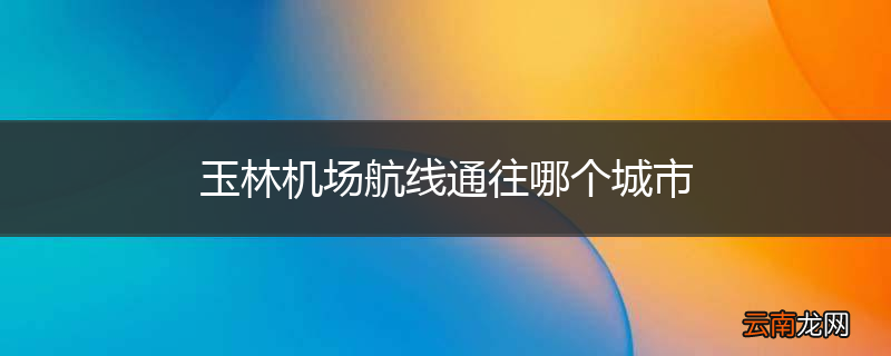 玉林机场航线通往哪个城市