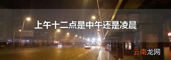 上午十二点是中午还是凌晨