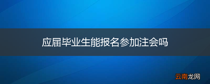 应届毕业生能报名参加注会吗