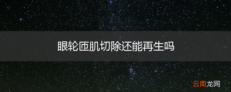 眼轮匝肌切除还能再生吗