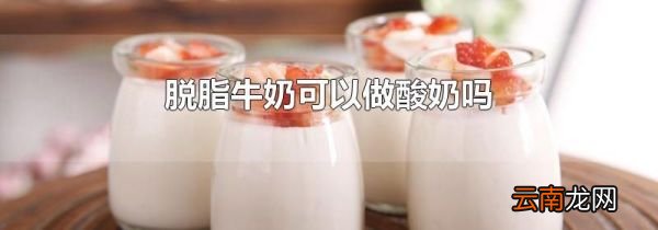 脱脂牛奶可以做酸奶吗