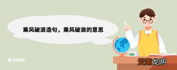 乘风破浪造句，乘风破浪的意思 乘风破浪造句句子