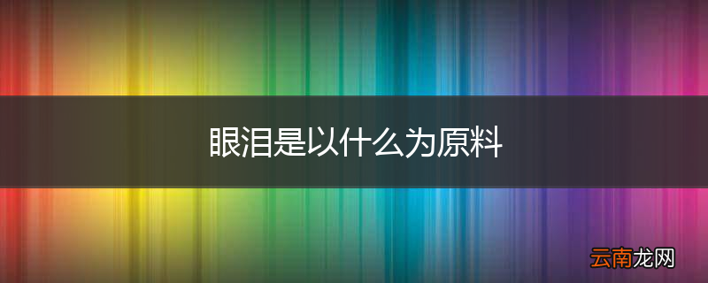 眼泪是以什么为原料