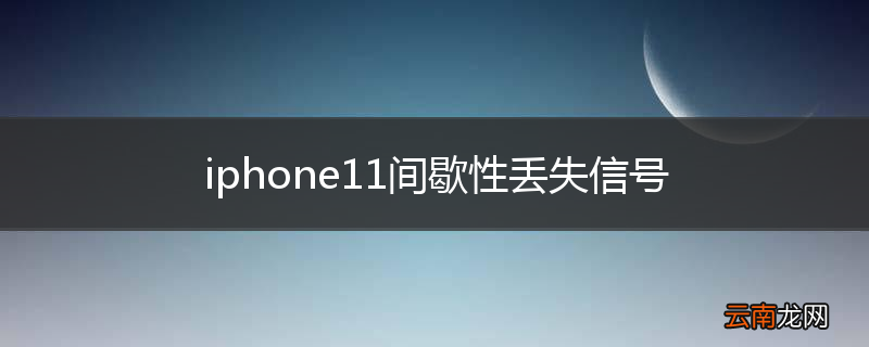 iphone11间歇性丢失信号