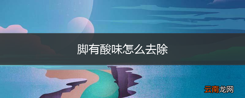 脚有酸味怎么去除