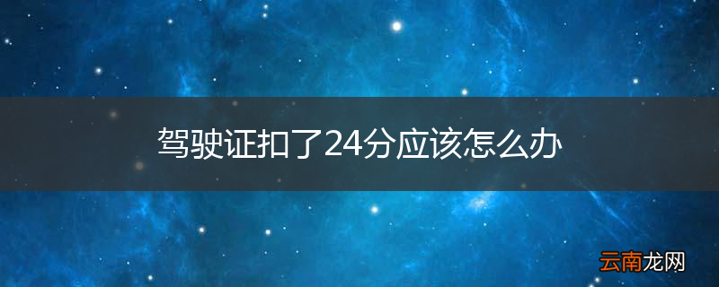 驾驶证扣了24分应该怎么办