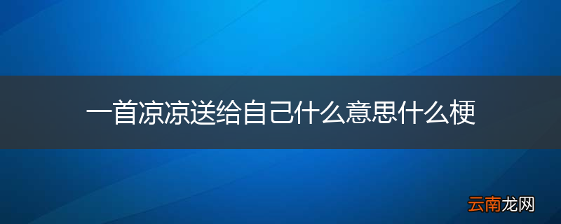 一首凉凉送给自己什么意思什么梗