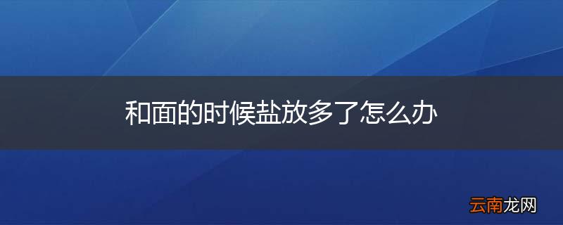 和面的时候盐放多了怎么办