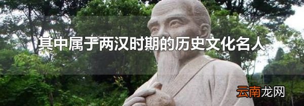 其中属于两汉时期的历史文化名人