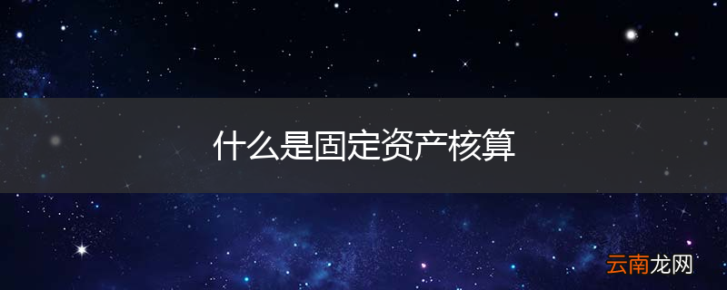 什么是固定资产核算