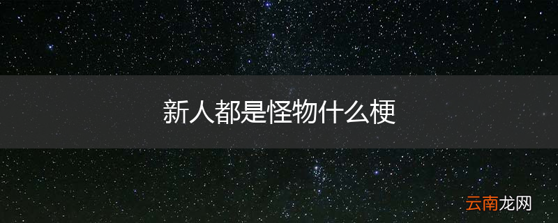 新人都是怪物什么梗