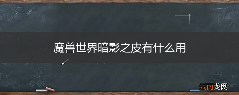 魔兽世界暗影之皮有什么用