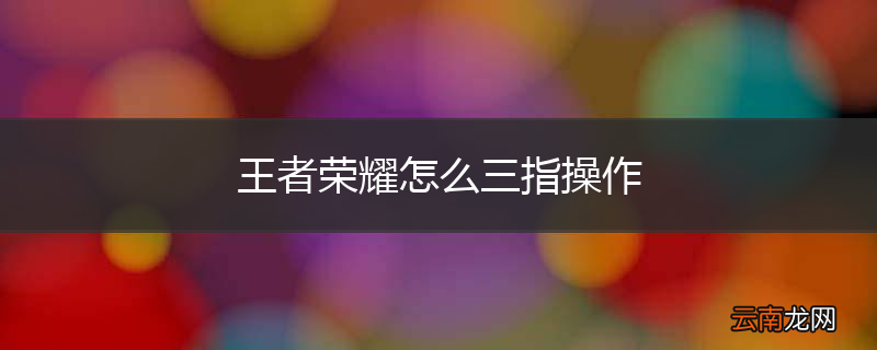 王者荣耀怎么三指操作
