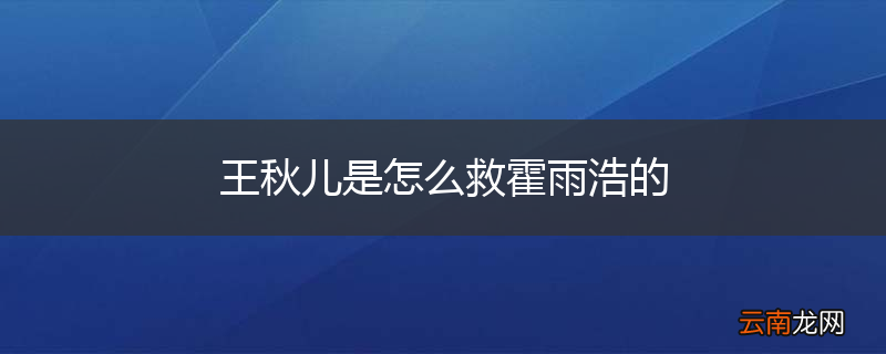 王秋儿是怎么救霍雨浩的
