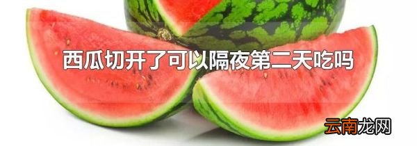 西瓜切开了可以隔夜第二天吃吗