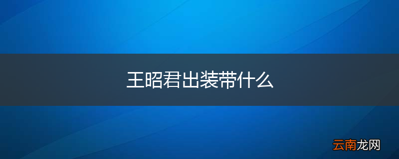 王昭君出装带什么