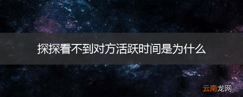 探探看不到对方活跃时间是为什么