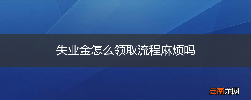 失业金怎么领取流程麻烦吗
