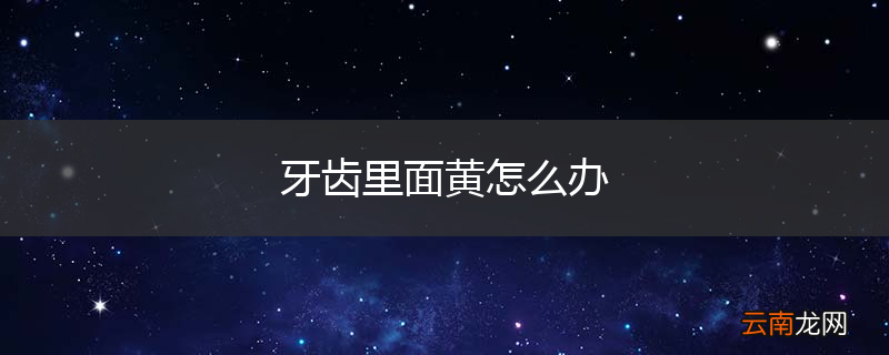 牙齿里面黄怎么办