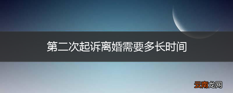 第二次起诉离婚需要多长时间