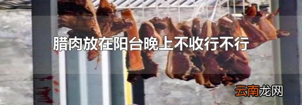 腊肉放在阳台晚上不收行不行