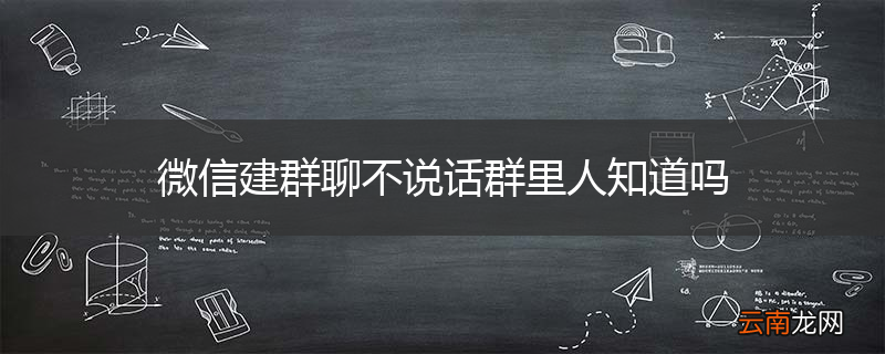 微信建群聊不说话群里人知道吗