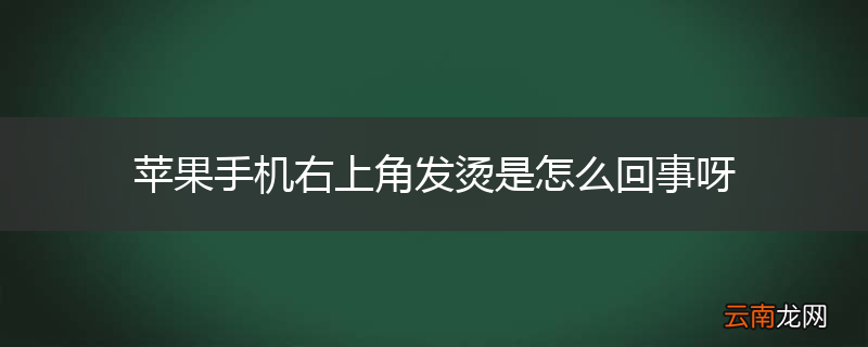 苹果手机右上角发烫是怎么回事呀