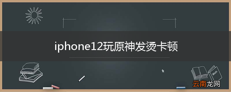 iphone12玩原神发烫卡顿