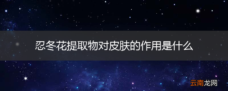 忍冬花提取物对皮肤的作用是什么
