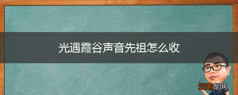 光遇霞谷声音先祖怎么收