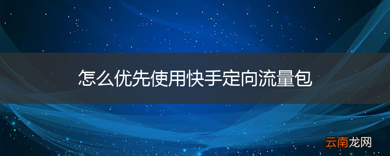 怎么优先使用快手定向流量包