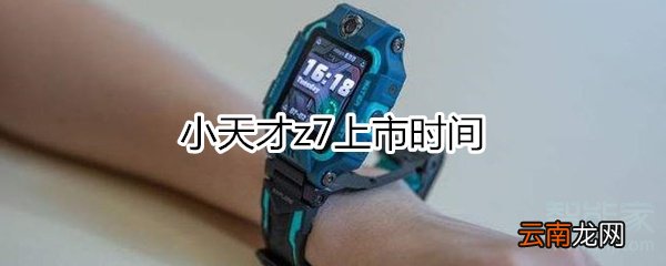 小天才z7上市时间