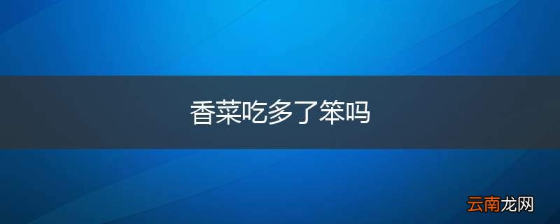 香菜吃多了笨吗