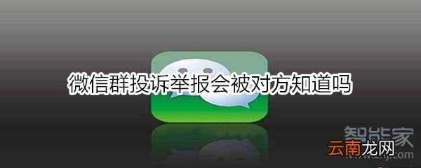 微信群投诉举报会被对方知道吗