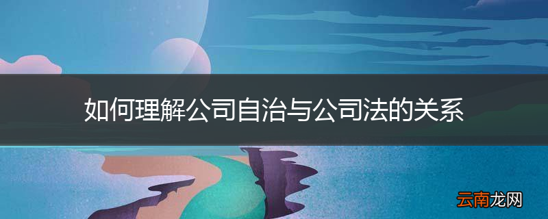 如何理解公司自治与公司法的关系