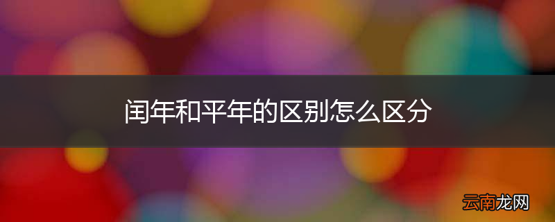 闰年和平年的区别怎么区分