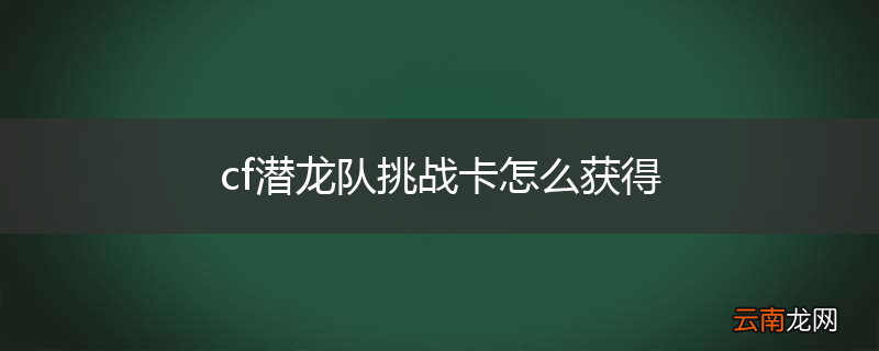 cf潜龙队挑战卡怎么获得